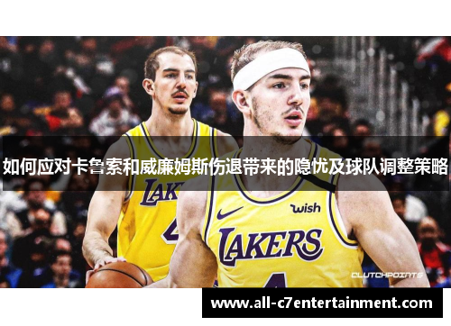 如何应对卡鲁索和威廉姆斯伤退带来的隐忧及球队调整策略 如何应对卡鲁索和威廉姆斯伤退带来的隐忧及球队调整策略