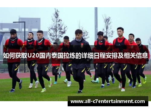 如何获取U20国青泰国拉练的详细日程安排及相关信息 如何获取U20国青泰国拉练的详细日程安排及相关信息