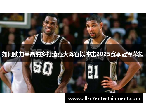 如何助力莱昂纳多打造强大阵容以冲击2025赛季冠军荣耀 如何助力莱昂纳多打造强大阵容以冲击2025赛季冠军荣耀