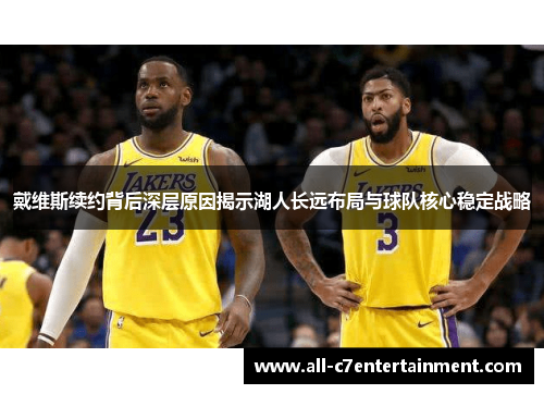 戴维斯续约背后深层原因揭示湖人长远布局与球队核心稳定战略 戴维斯续约背后深层原因揭示湖人长远布局与球队核心稳定战略