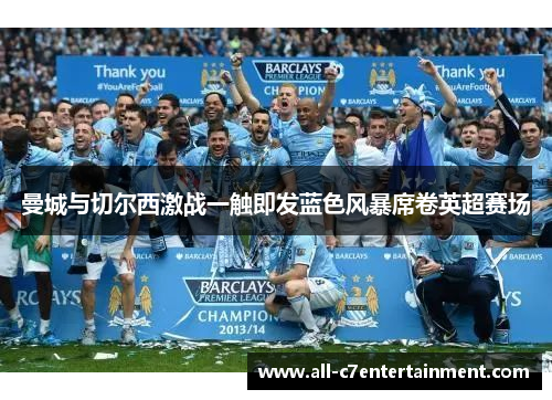 曼城与切尔西激战一触即发蓝色风暴席卷英超赛场 曼城与切尔西激战一触即发蓝色风暴席卷英超赛场