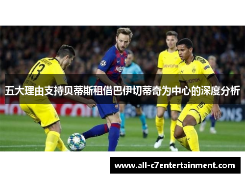 五大理由支持贝蒂斯租借巴伊切蒂奇为中心的深度分析 五大理由支持贝蒂斯租借巴伊切蒂奇为中心的深度分析