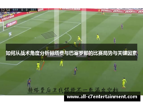 如何从战术角度分析赫塔费与巴塞罗那的比赛局势与关键因素 如何从战术角度分析赫塔费与巴塞罗那的比赛局势与关键因素