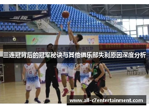 三连冠背后的冠军秘诀与其他俱乐部失利原因深度分析 三连冠背后的冠军秘诀与其他俱乐部失利原因深度分析