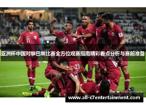 亚洲杯中国对黎巴嫩比赛全方位观赛指南精彩看点分析与赛前准备 亚洲杯中国对黎巴嫩比赛全方位观赛指南精彩看点分析与赛前准备