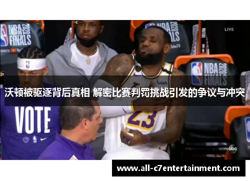 沃顿被驱逐背后真相 解密比赛判罚挑战引发的争议与冲突 沃顿被驱逐背后真相 解密比赛判罚挑战引发的争议与冲突