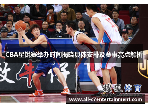 CBA星锐赛举办时间揭晓具体安排及赛事亮点解析 CBA星锐赛举办时间揭晓具体安排及赛事亮点解析