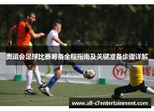 奥运会足球比赛筹备全程指南及关键准备步骤详解 奥运会足球比赛筹备全程指南及关键准备步骤详解
