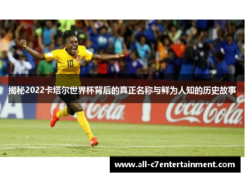 揭秘2022卡塔尔世界杯背后的真正名称与鲜为人知的历史故事 揭秘2022卡塔尔世界杯背后的真正名称与鲜为人知的历史故事