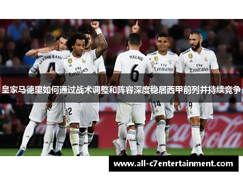 皇家马德里如何通过战术调整和阵容深度稳居西甲前列并持续竞争 皇家马德里如何通过战术调整和阵容深度稳居西甲前列并持续竞争