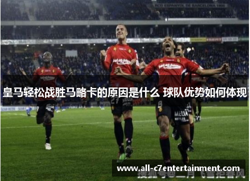 皇马轻松战胜马略卡的原因是什么 球队优势如何体现 皇马轻松战胜马略卡的原因是什么 球队优势如何体现