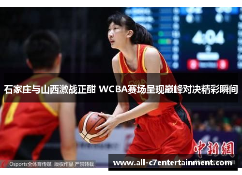 石家庄与山西激战正酣 WCBA赛场呈现巅峰对决精彩瞬间 石家庄与山西激战正酣 WCBA赛场呈现巅峰对决精彩瞬间