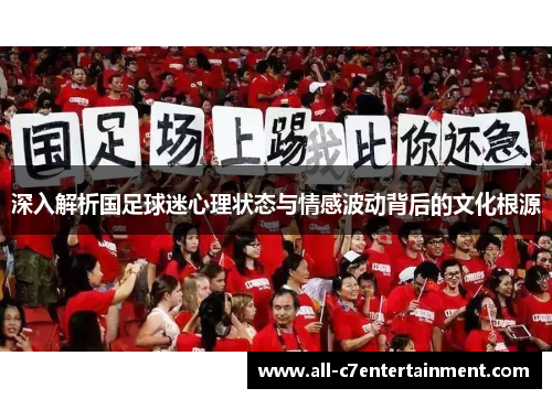 深入解析国足球迷心理状态与情感波动背后的文化根源 深入解析国足球迷心理状态与情感波动背后的文化根源
