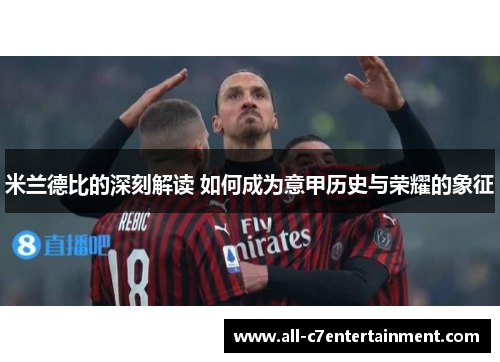 米兰德比的深刻解读 如何成为意甲历史与荣耀的象征 米兰德比的深刻解读 如何成为意甲历史与荣耀的象征