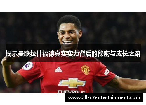 揭示曼联拉什福德真实实力背后的秘密与成长之路 揭示曼联拉什福德真实实力背后的秘密与成长之路