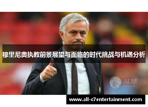 穆里尼奥执教前景展望与面临的时代挑战与机遇分析 穆里尼奥执教前景展望与面临的时代挑战与机遇分析