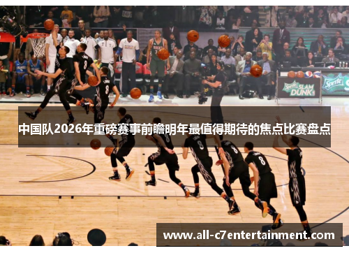 中国队2026年重磅赛事前瞻明年最值得期待的焦点比赛盘点 中国队2026年重磅赛事前瞻明年最值得期待的焦点比赛盘点
