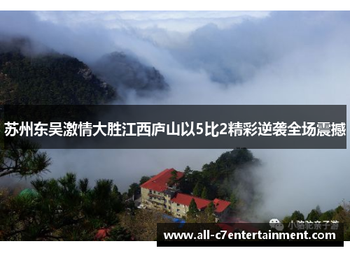 苏州东吴激情大胜江西庐山以5比2精彩逆袭全场震撼 苏州东吴激情大胜江西庐山以5比2精彩逆袭全场震撼