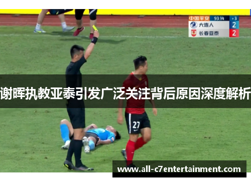 谢晖执教亚泰引发广泛关注背后原因深度解析 谢晖执教亚泰引发广泛关注背后原因深度解析