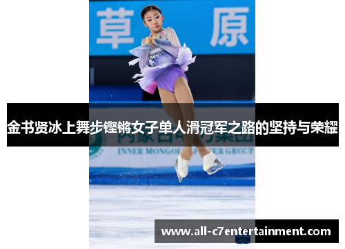 金书贤冰上舞步铿锵女子单人滑冠军之路的坚持与荣耀 金书贤冰上舞步铿锵女子单人滑冠军之路的坚持与荣耀