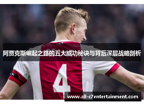 阿贾克斯崛起之路的五大成功秘诀与背后深层战略剖析 阿贾克斯崛起之路的五大成功秘诀与背后深层战略剖析