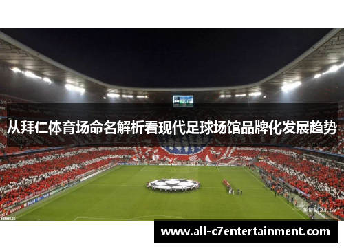从拜仁体育场命名解析看现代足球场馆品牌化发展趋势 从拜仁体育场命名解析看现代足球场馆品牌化发展趋势
