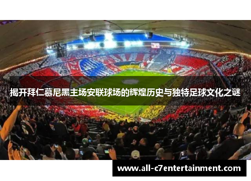揭开拜仁慕尼黑主场安联球场的辉煌历史与独特足球文化之谜 揭开拜仁慕尼黑主场安联球场的辉煌历史与独特足球文化之谜