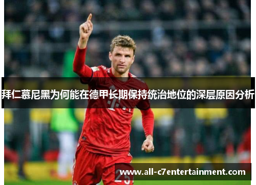 拜仁慕尼黑为何能在德甲长期保持统治地位的深层原因分析 拜仁慕尼黑为何能在德甲长期保持统治地位的深层原因分析