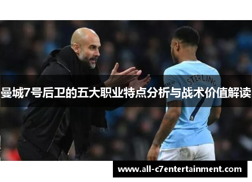 曼城7号后卫的五大职业特点分析与战术价值解读 曼城7号后卫的五大职业特点分析与战术价值解读