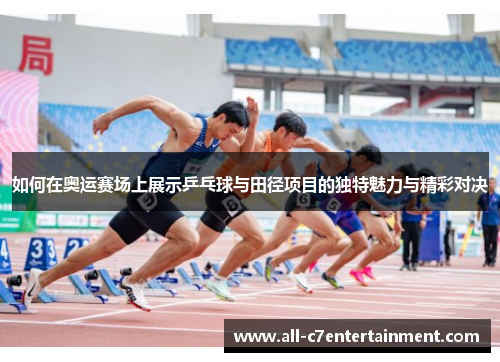 如何在奥运赛场上展示乒乓球与田径项目的独特魅力与精彩对决 如何在奥运赛场上展示乒乓球与田径项目的独特魅力与精彩对决