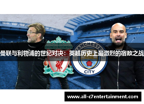 曼联与利物浦的世纪对决:英超历史上最激烈的宿敌之战 曼联与利物浦的世纪对决:英超历史上最激烈的宿敌之战