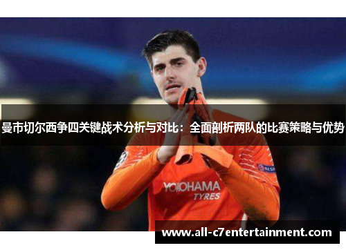 曼市切尔西争四关键战术分析与对比:全面剖析两队的比赛策略与优势 曼市切尔西争四关键战术分析与对比:全面剖析两队的比赛策略与优势