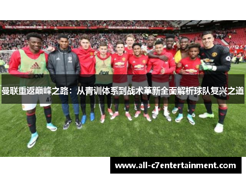 曼联重返巅峰之路：从青训体系到战术革新全面解析球队复兴之道