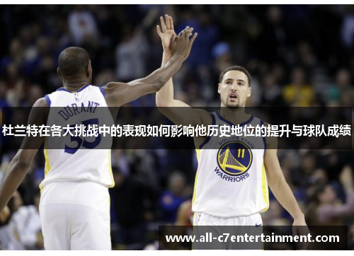 杜兰特在各大挑战中的表现如何影响他历史地位的提升与球队成绩 杜兰特在各大挑战中的表现如何影响他历史地位的提升与球队成绩