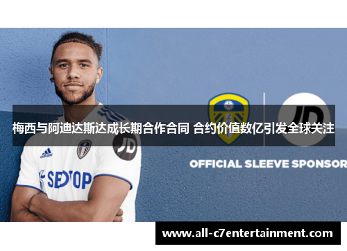 梅西与阿迪达斯达成长期合作合同 合约价值数亿引发全球关注 梅西与阿迪达斯达成长期合作合同 合约价值数亿引发全球关注