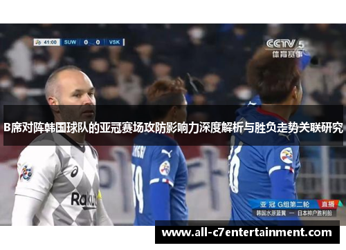 B席对阵韩国球队的亚冠赛场攻防影响力深度解析与胜负走势关联研究