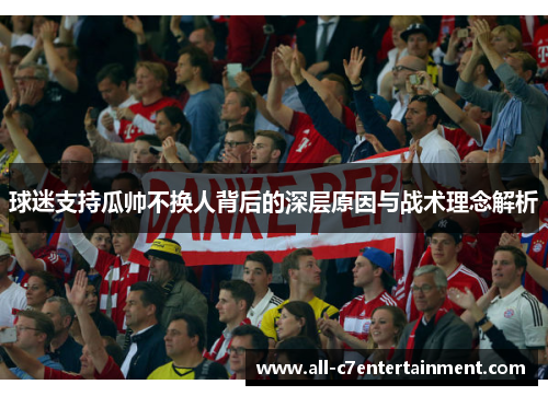 球迷支持瓜帅不换人背后的深层原因与战术理念解析