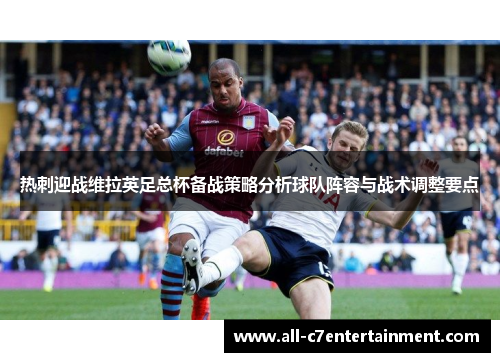 热刺迎战维拉英足总杯备战策略分析球队阵容与战术调整要点