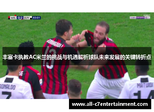 丰塞卡执教AC米兰的挑战与机遇解析球队未来发展的关键转折点