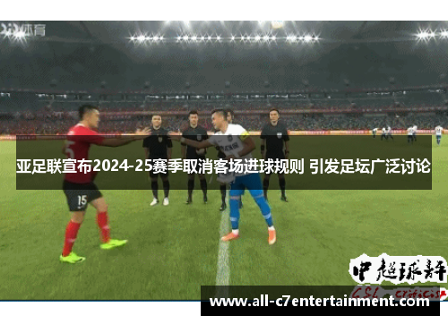 亚足联宣布2024-25赛季取消客场进球规则 引发足坛广泛讨论