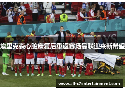 埃里克森心脏康复后重返赛场曼联迎来新希望