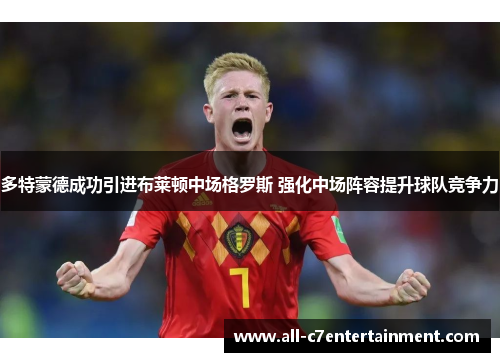 多特蒙德成功引进布莱顿中场格罗斯 强化中场阵容提升球队竞争力