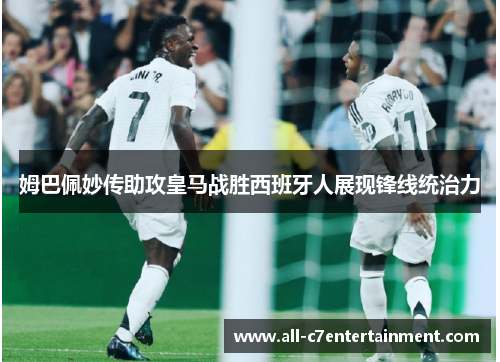 姆巴佩妙传助攻皇马战胜西班牙人展现锋线统治力