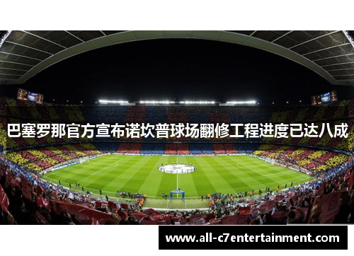 巴塞罗那官方宣布诺坎普球场翻修工程进度已达八成