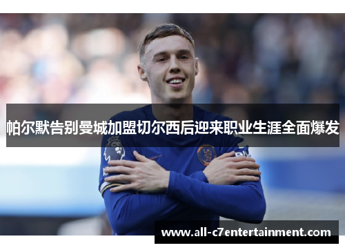 帕尔默告别曼城加盟切尔西后迎来职业生涯全面爆发