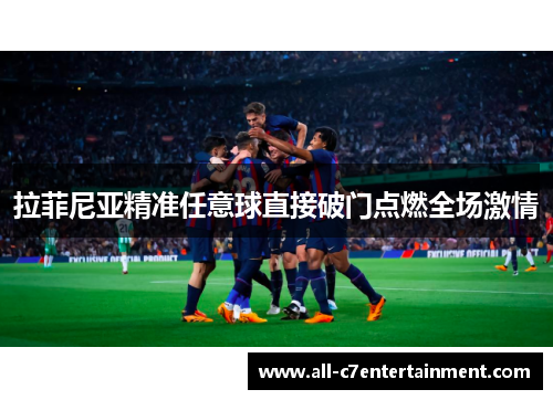 拉菲尼亚精准任意球直接破门点燃全场激情