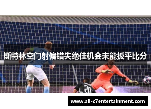 斯特林空门射偏错失绝佳机会未能扳平比分