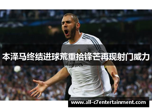 本泽马终结进球荒重拾锋芒再现射门威力