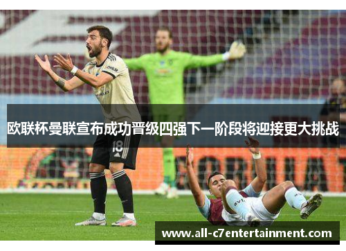 欧联杯曼联宣布成功晋级四强下一阶段将迎接更大挑战