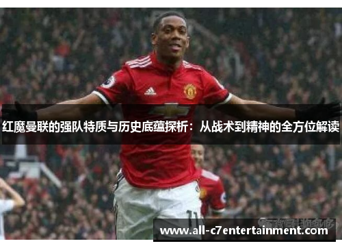 红魔曼联的强队特质与历史底蕴探析:从战术到精神的全方位解读 红魔曼联的强队特质与历史底蕴探析:从战术到精神的全方位解读